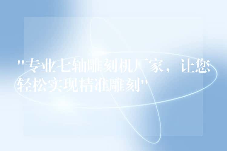 “专业七轴雕刻机厂家，让您轻松实现精准雕刻”