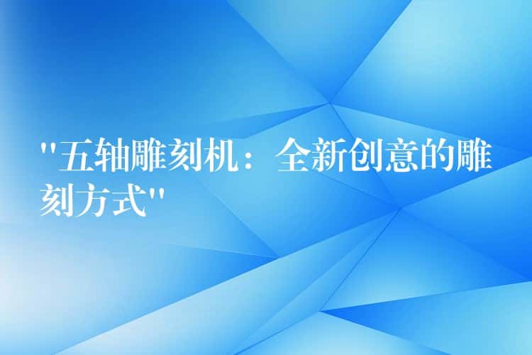“五轴雕刻机：全新创意的雕刻方式”