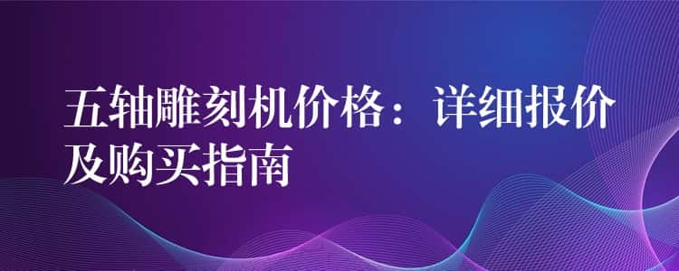 五轴雕刻机价格：详细报价及购买指南