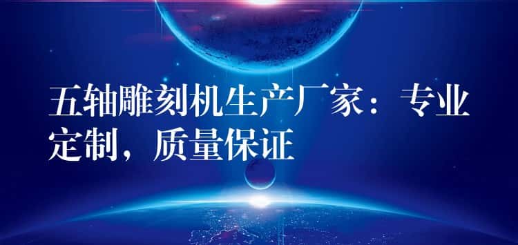 五轴雕刻机生产厂家：专业定制，质量保证